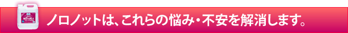 ノロノットは、これらの悩み・不安を解消します。